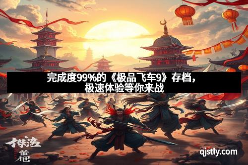 完成度99%的《极品飞车9》存档，极速体验等你来战